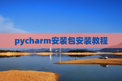 pycharm安装包安装教程 pycharm安装包安装教程